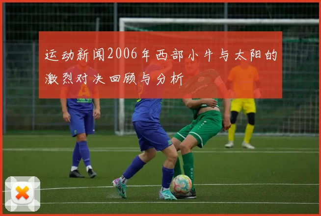 运动新闻2006年西部小牛与太阳的激烈对决回顾与分析